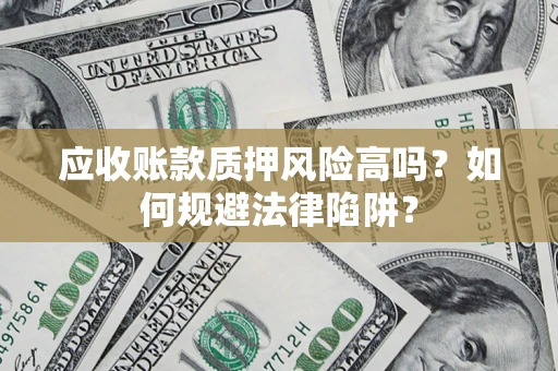 武汉应收账款质押风险高吗？如何规避法律陷阱？