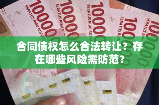 武汉合同债权怎么合法转让？存在哪些风险需防范？