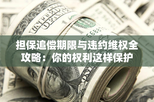 武汉担保追偿期限与违约维权全攻略：你的权利这样保护