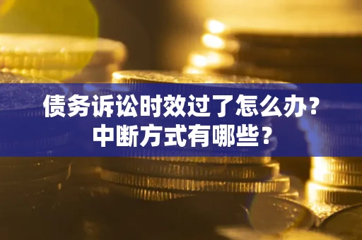 武汉债务诉讼时效过了怎么办？中断方式有哪些？