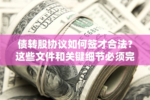 武汉债转股协议如何签才合法？这些文件和关键细节必须完整