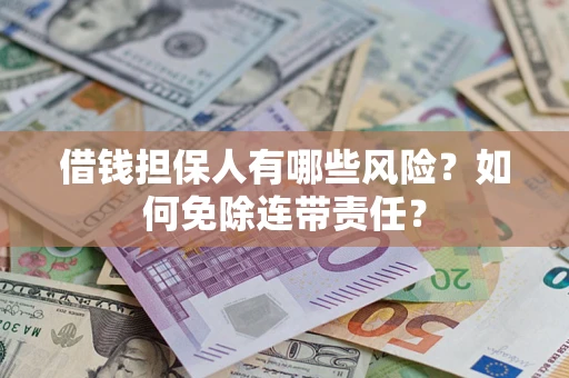 武汉借钱担保人有哪些风险？如何免除连带责任？