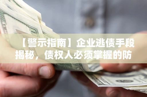 武汉【警示指南】企业逃债手段揭秘，债权人必须掌握的防坑宝典