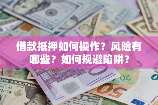 武汉借款抵押如何操作？风险有哪些？如何规避陷阱？
