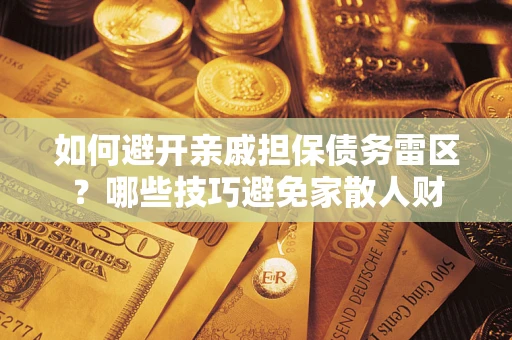 武汉如何避开亲戚担保债务雷区？哪些技巧避免家散人财