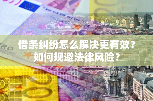 武汉借条纠纷怎么解决更有效？如何规避法律风险？