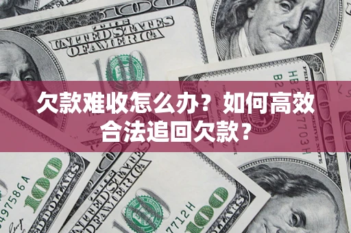 武汉欠款难收怎么办？如何高效合法追回欠款？