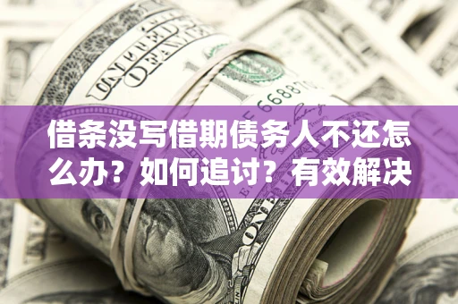 武汉借条没写借期债务人不还怎么办？如何追讨？有效解决方案！