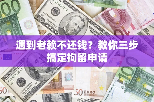 武汉遇到老赖不还钱？教你三步搞定拘留申请