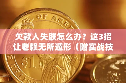 武汉欠款人失联怎么办？这3招让老赖无所遁形（附实战技巧）