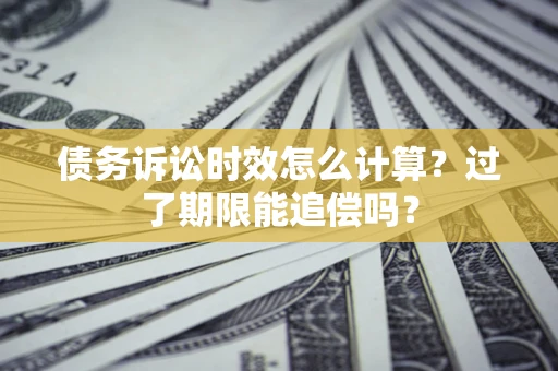武汉债务诉讼时效怎么计算？过了期限能追偿吗？