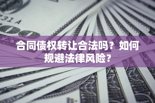 武汉合同债权转让合法吗？如何规避法律风险？