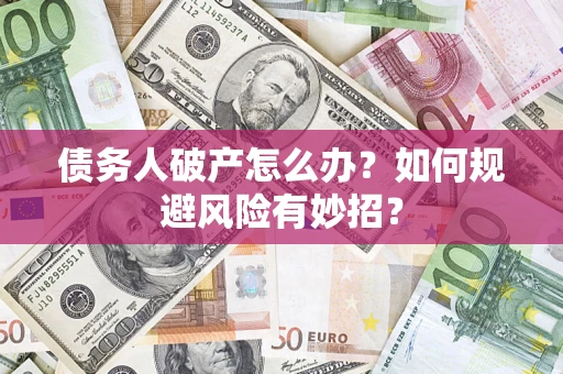 武汉债务人破产怎么办？如何规避风险有妙招？