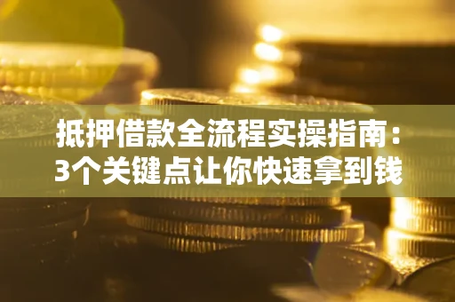 武汉抵押借款全流程实操指南：3个关键点让你快速拿到钱