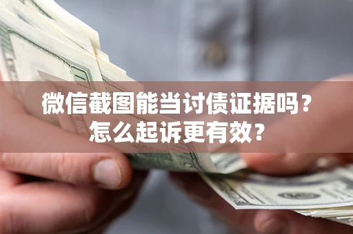武汉微信截图能当讨债证据吗？怎么起诉更有效？