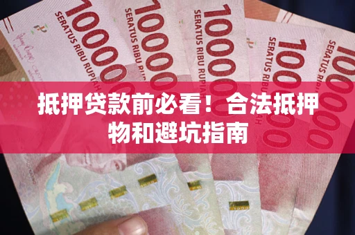 武汉抵押贷款前必看！合法抵押物和避坑指南