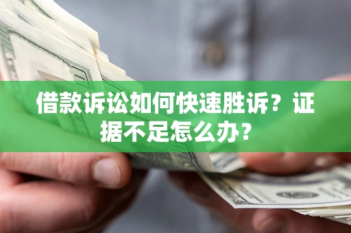 武汉借款诉讼如何快速胜诉？证据不足怎么办？