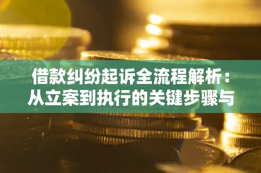 武汉借款纠纷起诉全流程解析：从立案到执行的关键步骤与防败诉指南