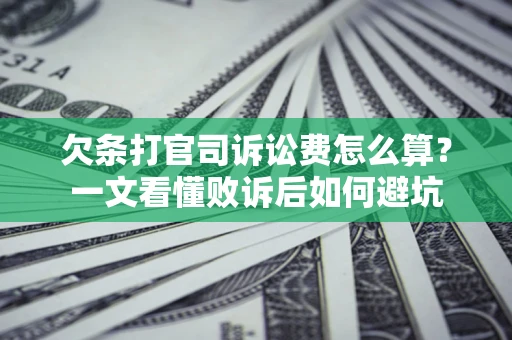 武汉欠条打官司诉讼费怎么算？一文看懂败诉后如何避坑