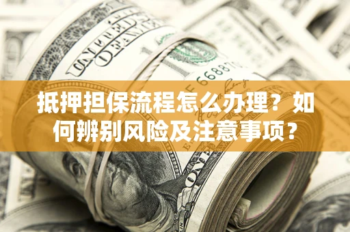 武汉抵押担保流程怎么办理？如何辨别风险及注意事项？