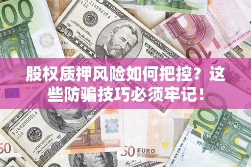 武汉股权质押风险如何把控？这些防骗技巧必须牢记！