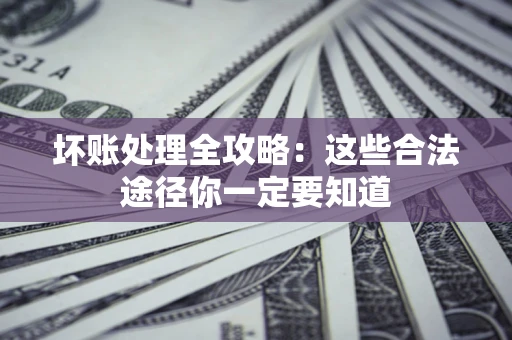 武汉坏账处理全攻略：这些合法途径你一定要知道