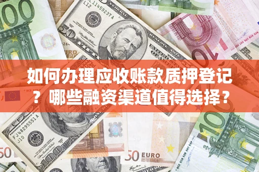 武汉如何办理应收账款质押登记？哪些融资渠道值得选择？