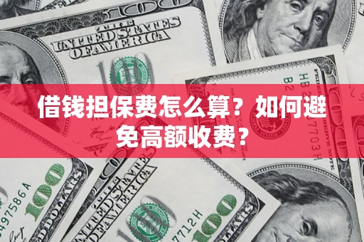 武汉借钱担保费怎么算？如何避免高额收费？