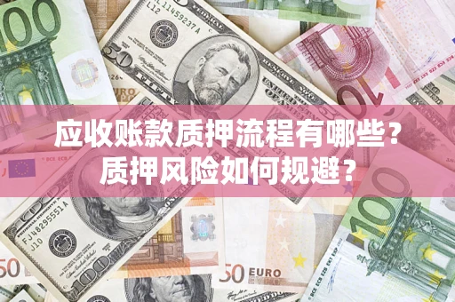 武汉应收账款质押流程有哪些？质押风险如何规避？