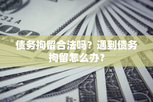 武汉债务拘留合法吗？遇到债务拘留怎么办？