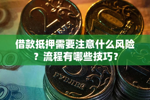 武汉借款抵押需要注意什么风险？流程有哪些技巧？