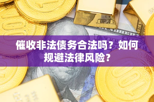 武汉催收非法债务合法吗？如何规避法律风险？