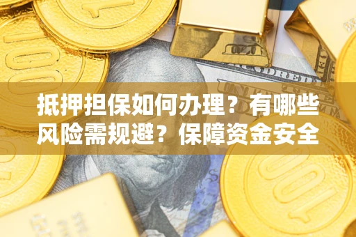 武汉抵押担保如何办理？有哪些风险需规避？保障资金安全