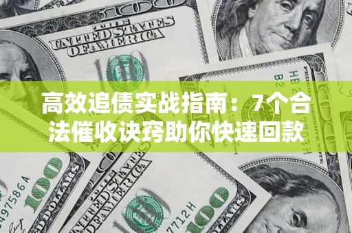 武汉高效追债实战指南：7个合法催收诀窍助你快速回款