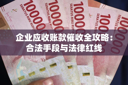 武汉企业应收账款催收全攻略：合法手段与法律红线