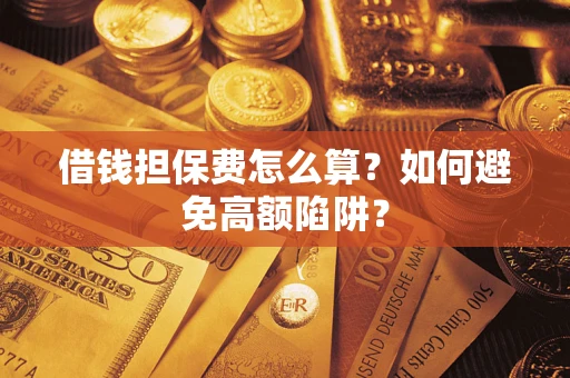 武汉借钱担保费怎么算？如何避免高额陷阱？