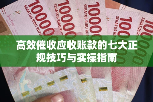 武汉高效催收应收账款的七大正规技巧与实操指南
