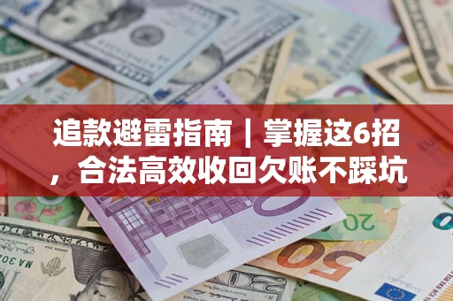 武汉追款避雷指南｜掌握这6招，合法高效收回欠账不踩坑