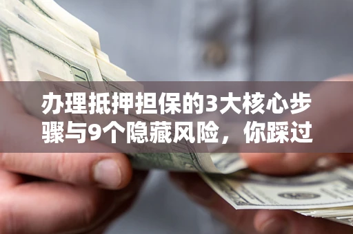 武汉办理抵押担保的3大核心步骤与9个隐藏风险，你踩过哪个坑？