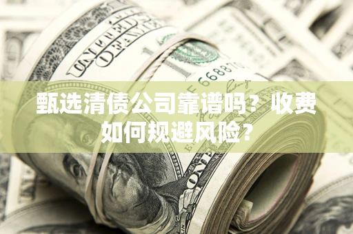 武汉甄选清债公司靠谱吗？收费如何规避风险？