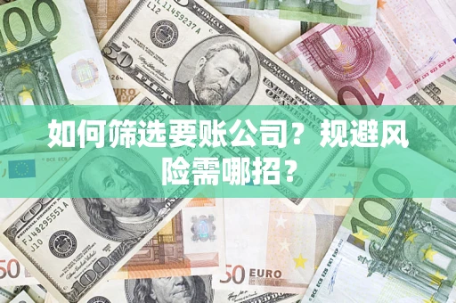 武汉如何筛选要账公司？规避风险需哪招？