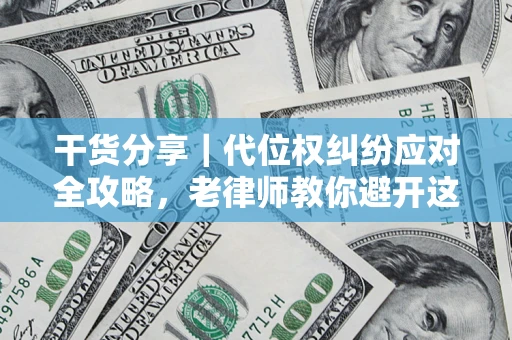 武汉干货分享｜代位权纠纷应对全攻略，老律师教你避开这5大雷区