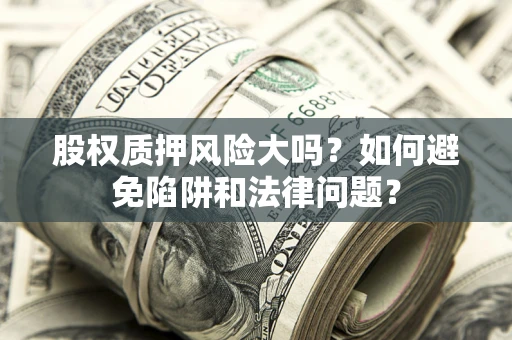 武汉股权质押风险大吗？如何避免陷阱和法律问题？