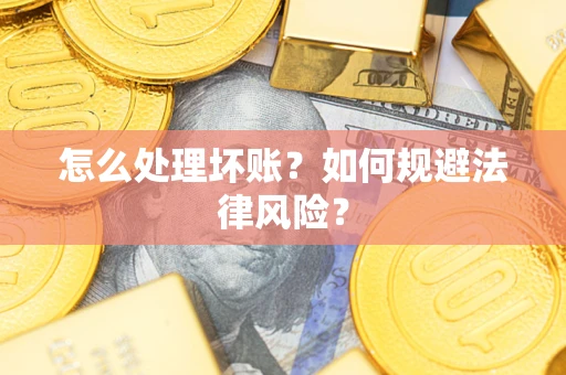 武汉怎么处理坏账？如何规避法律风险？