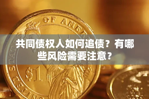 武汉共同债权人如何追债？有哪些风险需要注意？