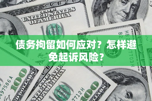 武汉债务拘留如何应对？怎样避免起诉风险？