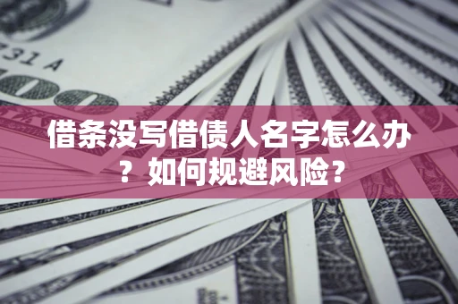 武汉借条没写借债人名字怎么办？如何规避风险？