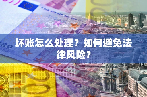 武汉坏账怎么处理？如何避免法律风险？