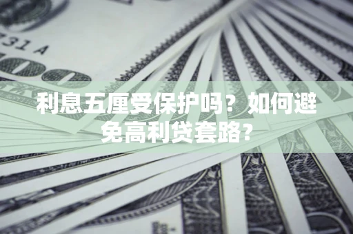 武汉利息五厘受保护吗？如何避免高利贷套路？