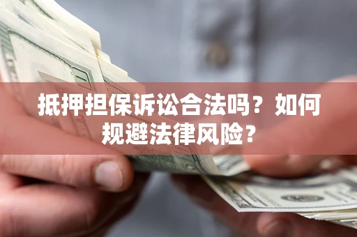 武汉抵押担保诉讼合法吗？如何规避法律风险？